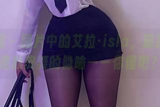 微密圈 – 图片中的艾拉·isla，旅拍其实是肚皮舞的隐喻——你懂吧？